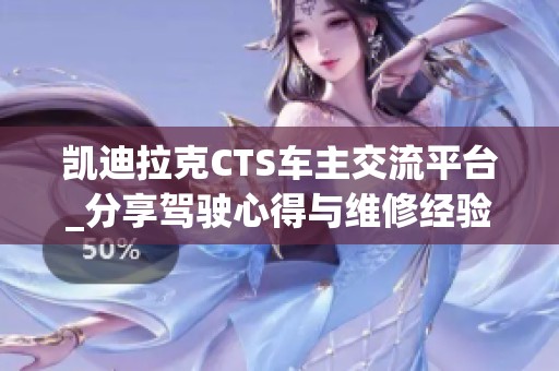 凯迪拉克CTS车主交流平台_分享驾驶心得与维修经验