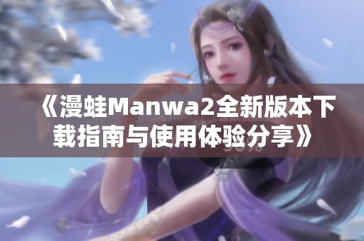 《漫蛙Manwa2全新版本下载指南与使用体验分享》