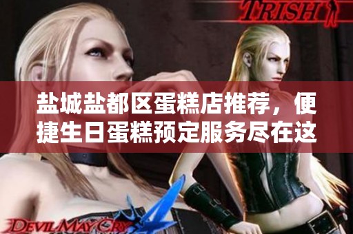 盐城盐都区蛋糕店推荐，便捷生日蛋糕预定服务尽在这里