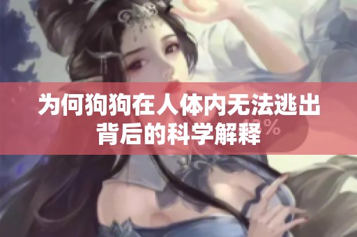 为何狗狗在人体内无法逃出背后的科学解释