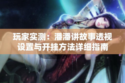 玩家实测：潘潘讲故事透视设置与开挂方法详细指南