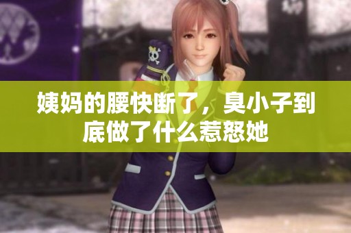 姨妈的腰快断了，臭小子到底做了什么惹怒她
