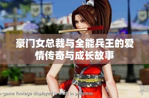 豪门女总裁与全能兵王的爱情传奇与成长故事