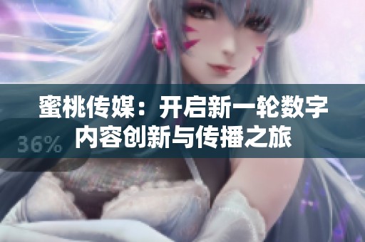 蜜桃传媒：开启新一轮数字内容创新与传播之旅