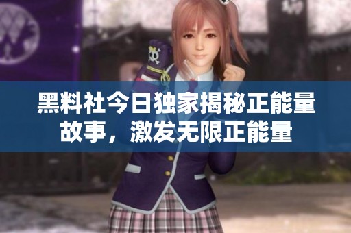 黑料社今日独家揭秘正能量故事，激发无限正能量