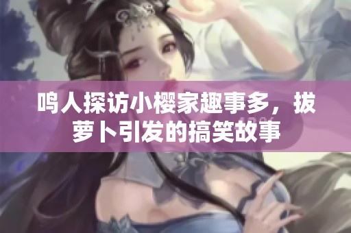 鸣人探访小樱家趣事多，拔萝卜引发的搞笑故事