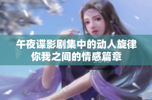 午夜谍影剧集中的动人旋律你我之间的情感篇章