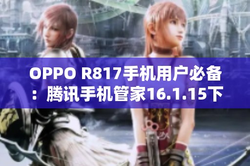 OPPO R817手机用户必备：腾讯手机管家16.1.15下载攻略