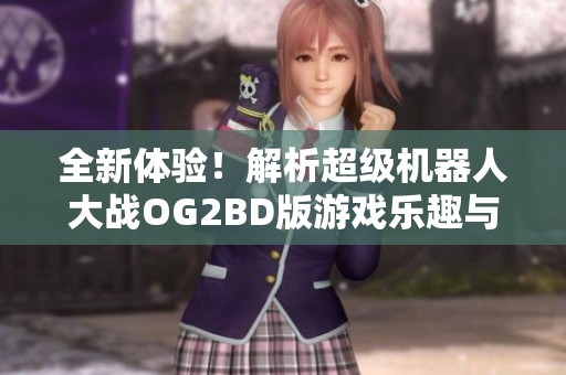 全新体验！解析超级机器人大战OG2BD版游戏乐趣与攻略