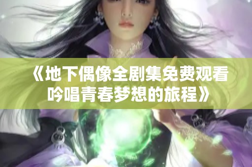 《地下偶像全剧集免费观看 吟唱青春梦想的旅程》