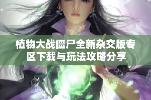 植物大战僵尸全新杂交版专区下载与玩法攻略分享