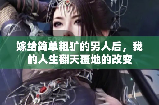 嫁给简单粗犷的男人后，我的人生翻天覆地的改变