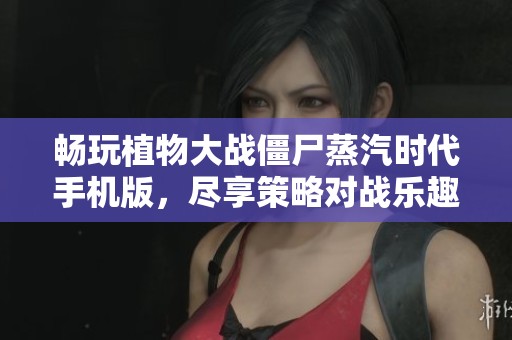 畅玩植物大战僵尸蒸汽时代手机版，尽享策略对战乐趣