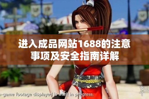 进入成品网站1688的注意事项及安全指南详解
