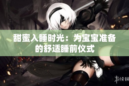 甜蜜入睡时光：为宝宝准备的舒适睡前仪式