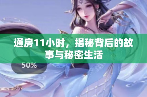 通房11小时，揭秘背后的故事与秘密生活