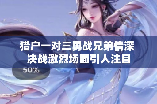 猎户一对三勇战兄弟情深 决战激烈场面引人注目