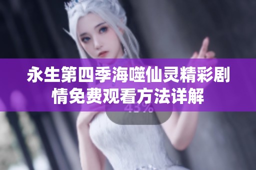 永生第四季海噬仙灵精彩剧情免费观看方法详解