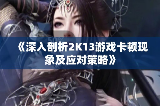 《深入剖析2K13游戏卡顿现象及应对策略》