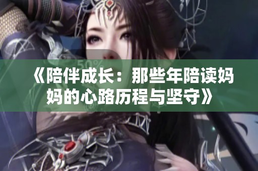 《陪伴成长：那些年陪读妈妈的心路历程与坚守》