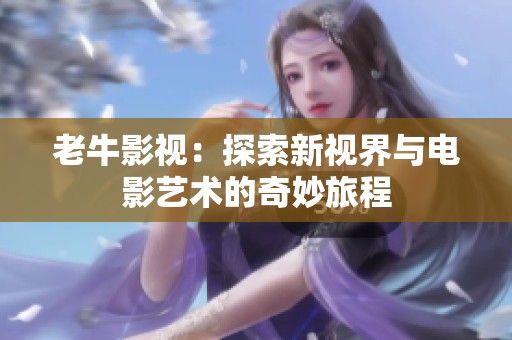 老牛影视：探索新视界与电影艺术的奇妙旅程