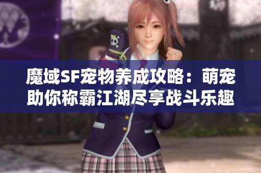 魔域SF宠物养成攻略：萌宠助你称霸江湖尽享战斗乐趣