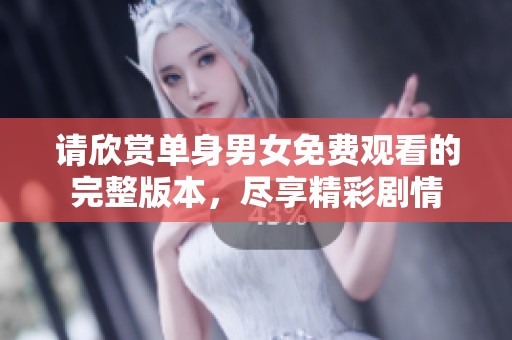 请欣赏单身男女免费观看的完整版本，尽享精彩剧情