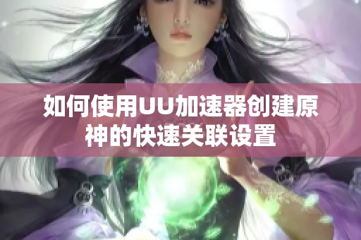 如何使用UU加速器创建原神的快速关联设置