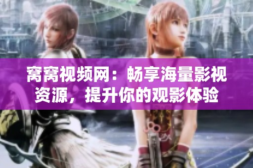 窝窝视频网：畅享海量影视资源，提升你的观影体验