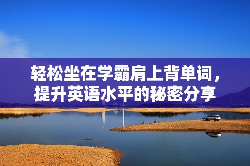 轻松坐在学霸肩上背单词，提升英语水平的秘密分享