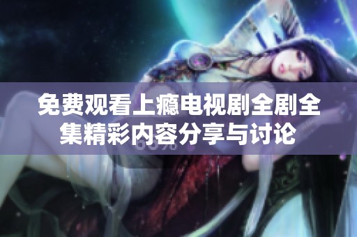 免费观看上瘾电视剧全剧全集精彩内容分享与讨论