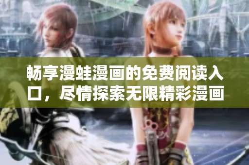 畅享漫蛙漫画的免费阅读入口，尽情探索无限精彩漫画世界