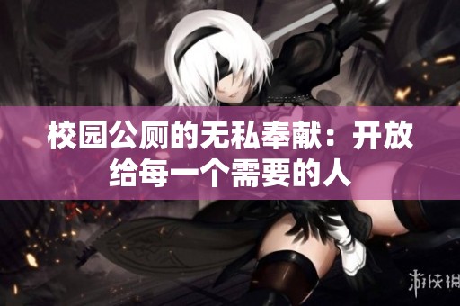 校园公厕的无私奉献：开放给每一个需要的人