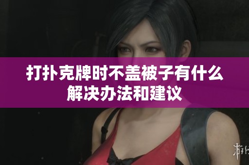 打扑克牌时不盖被子有什么解决办法和建议