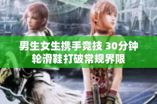 男生女生携手竞技 30分钟轮滑鞋打破常规界限