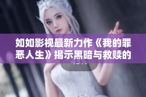 如如影视最新力作《我的罪恶人生》揭示黑暗与救赎的故事