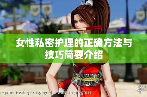 女性私密护理的正确方法与技巧简要介绍