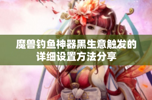 魔兽钓鱼神器黑生意触发的详细设置方法分享