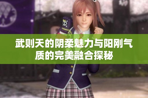 武则天的阴柔魅力与阳刚气质的完美融合探秘