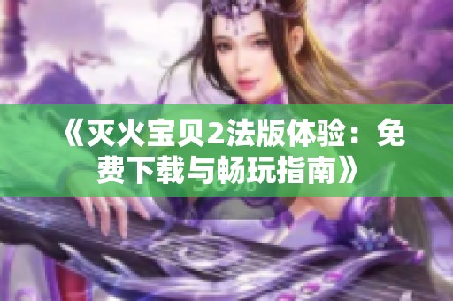 《灭火宝贝2法版体验：免费下载与畅玩指南》