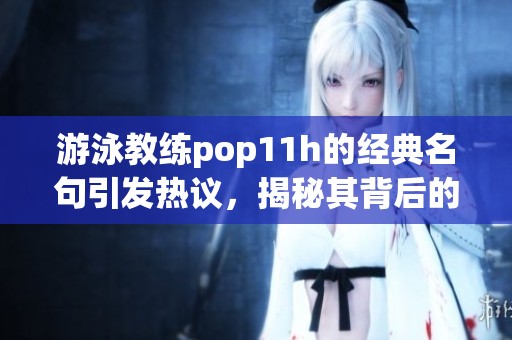 游泳教练pop11h的经典名句引发热议，揭秘其背后的深意