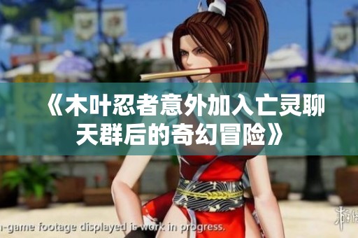 《木叶忍者意外加入亡灵聊天群后的奇幻冒险》