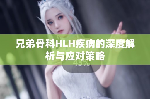 兄弟骨科HLH疾病的深度解析与应对策略