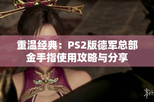 重温经典：PS2版德军总部金手指使用攻略与分享