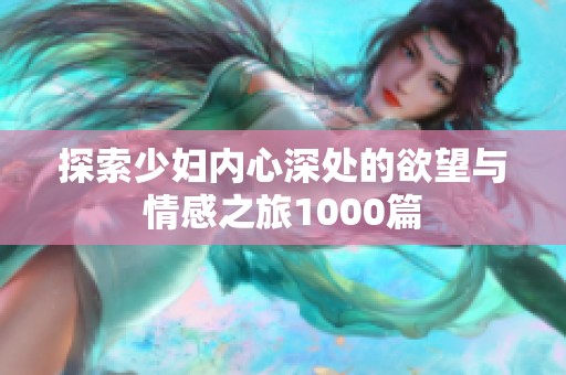 探索少妇内心深处的欲望与情感之旅1000篇