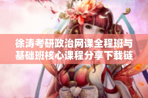 徐涛考研政治网课全程班与基础班核心课程分享下载链接