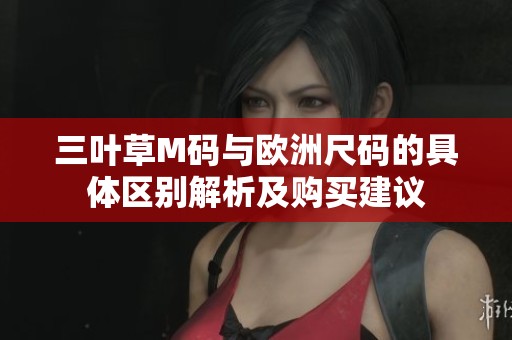 三叶草M码与欧洲尺码的具体区别解析及购买建议