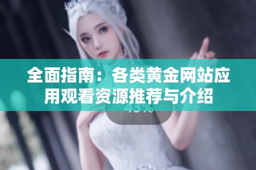 全面指南：各类黄金网站应用观看资源推荐与介绍