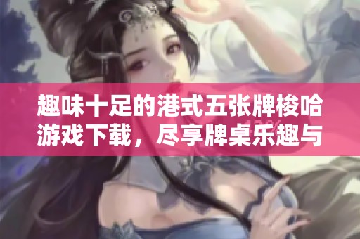 趣味十足的港式五张牌梭哈游戏下载，尽享牌桌乐趣与技巧对决
