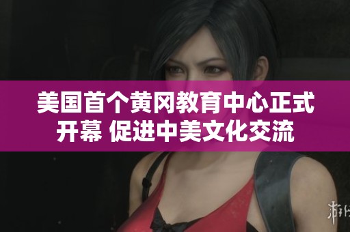 美国首个黄冈教育中心正式开幕 促进中美文化交流